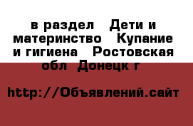  в раздел : Дети и материнство » Купание и гигиена . Ростовская обл.,Донецк г.